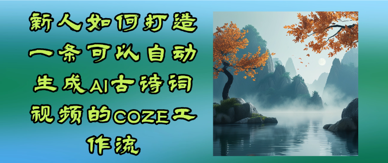 coze工作流一键生成AI古诗词视频新人如何打造一条可以自动生成AI古诗词视频的COZE工作流